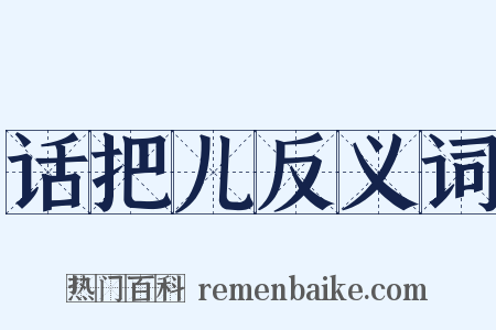 话把儿反义词是什么意思的图片